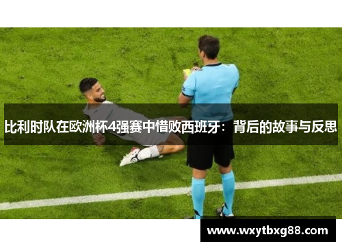 比利时队在欧洲杯4强赛中惜败西班牙：背后的故事与反思